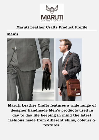 Maruti Leather Crafts Product Profile
Men’s




Maruti Leather Crafts features a wide range of
 designer handmade Men’s products used in
  day to day life keeping in mind the latest
fashions made from different skins, colours &
                   textures.
 