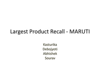 Largest Product Recall - MARUTI
Kasturika
Debojyoti
Abhishek
Sourav
 