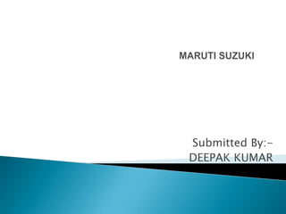 MARUTI SUZUKI  Submitted By:- DEEPAK KUMAR 