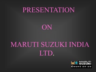 PRESENTATION
ON
MARUTI SUZUKI INDIA
LTD.
 