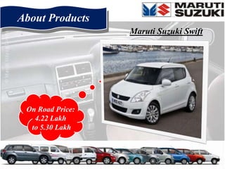 About Products
                  Maruti Suzuki Swift




 On Road Price:
   4.22 Lakh
  to 5.30 Lakh
 