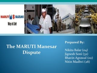 The MARUTI Manesar
Dispute
Prepared By:
Nikita Balar (04)
Jignesh Soni (32)
Bhavin Agrawal (02)
Nitin Madhvi (28)
 