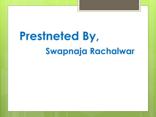 Prestneted By,
Swapnaja Rachalwar
 