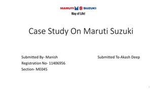 Case Study On Maruti Suzuki
Submitted By- Manish Submitted To-Akash Deep
Registration No- 11406956
Section- ME045
1
 