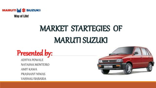 MARKET STARTEGIES OF
MARUTI SUZUKI
Presented by:
ADITYA POWALE
NATASHA MONTEIRO
AMIT KAWA
PRASHANT NIWAS
VAISHALI BABARIA
 