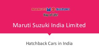 Maruti Suzuki India Limited
Hatchback Cars in India
 