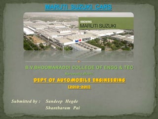 MARUTI  SUZUKI  CARS B.V.BHOOMARADDI COLLEGE OF ENGG.&.TEC Karanatka,Hubli. DEPT OF AUTOMOBILE ENGINEERING  (2010-2011) Submitted by :    SandeepHegde ShantharamPai 