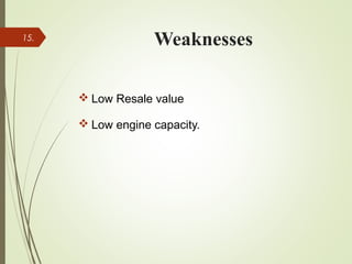 Weaknesses
 Low Resale value
 Low engine capacity.
15.
 