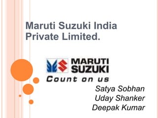 Maruti Suzuki India
Private Limited.




              Satya Sobhan
             Uday Shanker
             Deepak Kumar
 