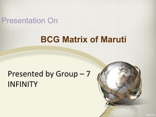BCG Matrix of Maruti
Presentation On
Presented by Group – 7
INFINITY
 
