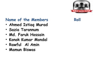 Name of the Members Roll
• Ahmed Istiaq Murad
• Sazia Tarannum
• Md. Faruk Hossain
• Konok Kumar Mondal
• Rawful Al Amin
• Mamun Biswas
 