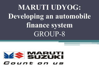 MARUTI UDYOG:
Developing an automobile
finance system
GROUP-8
 