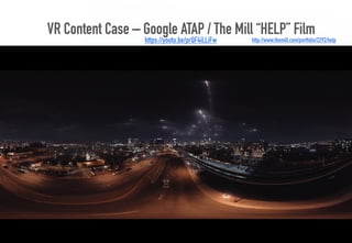 VR Content Case – Google ATAP / The Mill “HELP” Film
36
http://www.themill.com/portfolio/2292/helphttps://youtu.be/prQF4iLLiFw
 