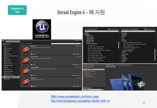 67
Unreal Engine 4 - VR 지원
Frameworks &
Tools
https://www.unrealengine.com/ko/vr-page
http://www.tomlooman.com/getting-started-with-vr/
 