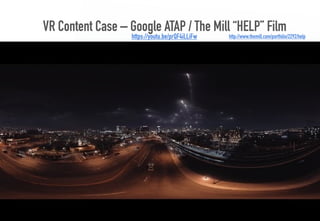 VR Content Case – Google ATAP / The Mill “HELP” Film
36
http://www.themill.com/portfolio/2292/helphttps://youtu.be/prQF4iL...
