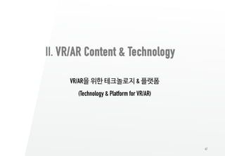 47
II. VR/AR Content & Technology
VR/AR을 위한 테크놀로지 & 플랫폼
(Technology & Platform for VR/AR)
 