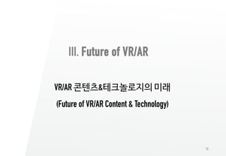 72
III. Future of VR/AR
VR/AR 콘텐츠&테크놀로지의 미래
(Future of VR/AR Content & Technology)
 