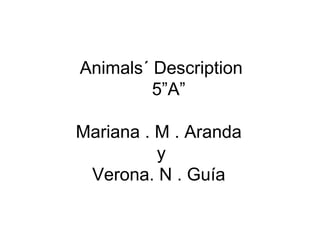 Animals´ Description
5”A”
Mariana . M . Aranda
y
Verona. N . Guía
 