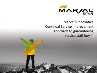 Marval’s innovative
Continual Service Improvement
approach to guaranteeing
service staff buy in
 
