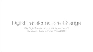 Digital Transformational Change
Why Digital Transformation is vital for your brand?
By Marvan Shamma, Forum Media 2013

 