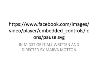 https://www.facebook.com/images/
video/player/embedded_controls/ic
ons/pause.svg
IN MIDST OF IT ALL WRITTEN AND
DIRECTED BY MARVA MOTTON
 