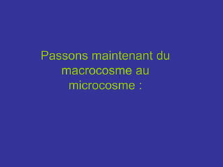 Passons maintenant du macrocosme au microcosme : 