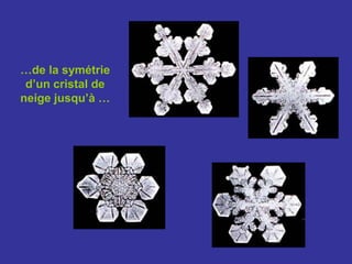 …de la symétrie d’un cristal de neige jusqu’à …
