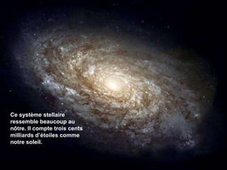 Ce système stellaire ressemble beaucoup au nôtre. Il compte trois cents milliards d’étoiles comme notre soleil. 