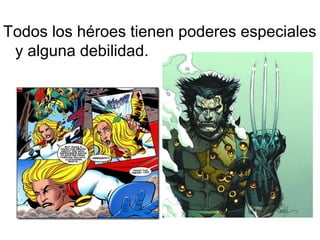 Todos los héroes tienen poderes especiales
y alguna debilidad.

 