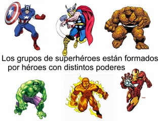 Los grupos de superhéroes están formados
por héroes con distintos poderes

 