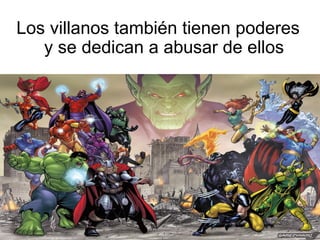 Los villanos también tienen poderes
y se dedican a abusar de ellos

 