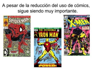 A pesar de la reducción del uso de cómics,
sigue siendo muy importante.

 
