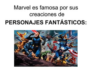 Marvel es famosa por sus
creaciones de
PERSONAJES FANTÁSTICOS:

 