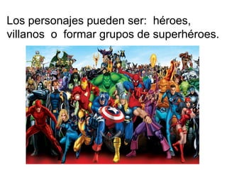 Los personajes pueden ser: héroes,
villanos o formar grupos de superhéroes.

 