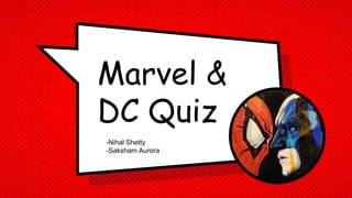 Marvel &
DC Quiz
-Nihal Shetty
-Saksham Aurora
 