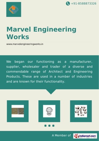 +91-8588873326
A Member of
Marvel Engineering
Works
www.marvelengineeringworks.in
We began our functioning as a manufacturer,
supplier, wholesaler and trader of a diverse and
commendable range of Architect and Engineering
Products. These are used in a number of industries
and are known for their functionality.
 