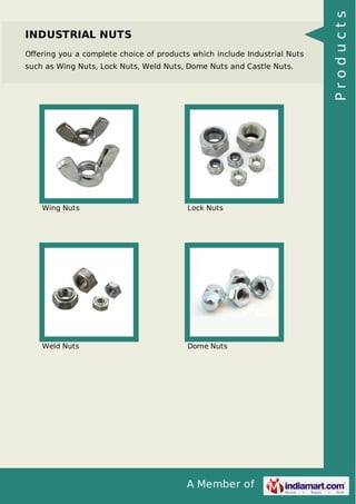 A Member of
INDUSTRIAL NUTS
Oﬀering you a complete choice of products which include Industrial Nuts
such as Wing Nuts, Lock Nuts, Weld Nuts, Dome Nuts and Castle Nuts.
Wing Nuts Lock Nuts
Weld Nuts Dome Nuts Products
 
