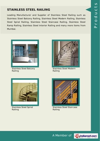 A Member of
STAINLESS STEEL RAILING
Leading Manufacturer and Supplier of Stainless Steel Railing such as
Stainless Steel Balcony Railing, Stainless Steel Modern Railing, Stainless
Steel Spiral Railing, Stainless Steel Staircase Railing, Stainless Steel
Ramp Railing, Stainless Steel Interior Railing and many more items from
Mumbai.
Stainless Steel Balcony
Railing
Stainless Steel Modern
Railing
Stainless Steel Spiral
Railing
Stainless Steel Staircase
Railing
Products
 