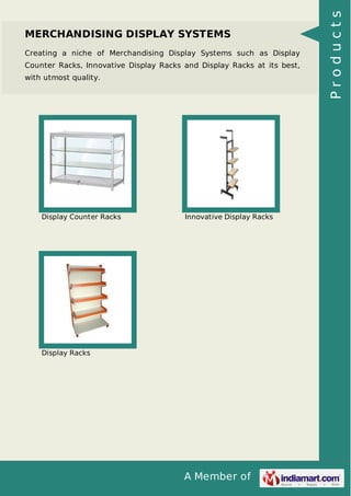A Member of
MERCHANDISING DISPLAY SYSTEMS
Creating a niche of Merchandising Display Systems such as Display
Counter Racks, Innovative Display Racks and Display Racks at its best,
with utmost quality.
Display Counter Racks Innovative Display Racks
Display Racks
Products
 