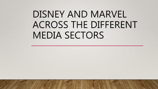 DISNEY AND MARVEL
ACROSS THE DIFFERENT
MEDIA SECTORS
 