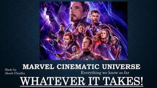 MARVEL CINEMATIC UNIVERSE
Everything we know so far
WHATEVER IT TAKES!
Made by
Akash Chadha
 