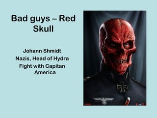 Bad guys – Red
     Skull

   Johann Shmidt
Nazis, Head of Hydra
 Fight with Capitan
       America
 
