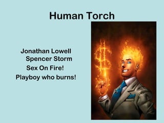 Human Torch


 Jonathan Lowell
   Spencer Storm
   Sex On Fire!
Playboy who burns!
 