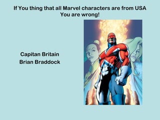 If You thing that all Marvel characters are from USA
                    You are wrong!




  Capitan Britain
  Brian Braddock
 