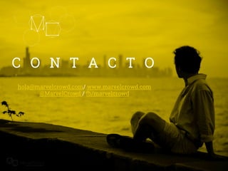 C O N T A C T O
hola@marvelcrowd.com/ www.marvelcrowd.com
@MarvelCrowd / fb/marvelcrowd
 
