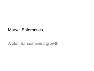 Marvel Enterprises


A plan for sustained growth




                              1
 