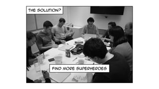 the solution?
find more superheroes
 