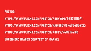 Photos:
https://www.flickr.com/photos/funky64/3485138671
https://www.flickr.com/photos/hamur0w0/6984884135
https://www.flickr.com/photos/fruey/7489124186
Superhero images courtesy of Marvel
 