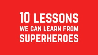 10 lessons
we can learn from
superheroes
 