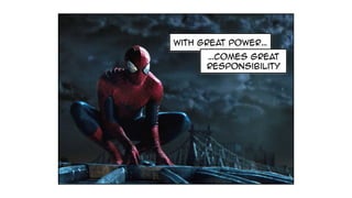 with great power…
…comes great
responsibility
 